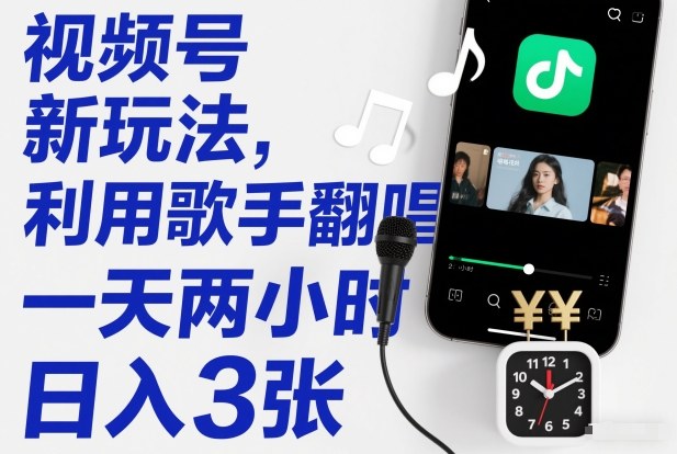 视频号新玩法，利用歌手翻唱，一天两小时，日入3张-轻资本网