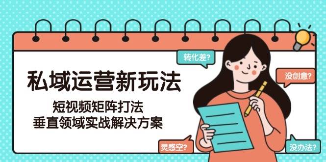 私域运营新玩法，短视频矩阵打法，垂直领域实战解决方案(更新6月)-轻资本网