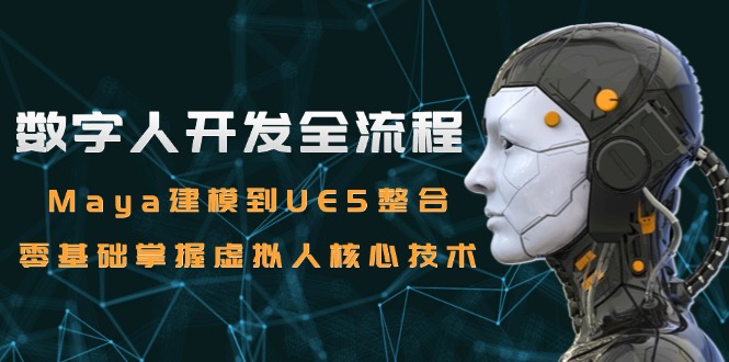 数字人开发全流程：Maya建模到UE5整合，零基础掌握虚拟人核心技术-轻资本网