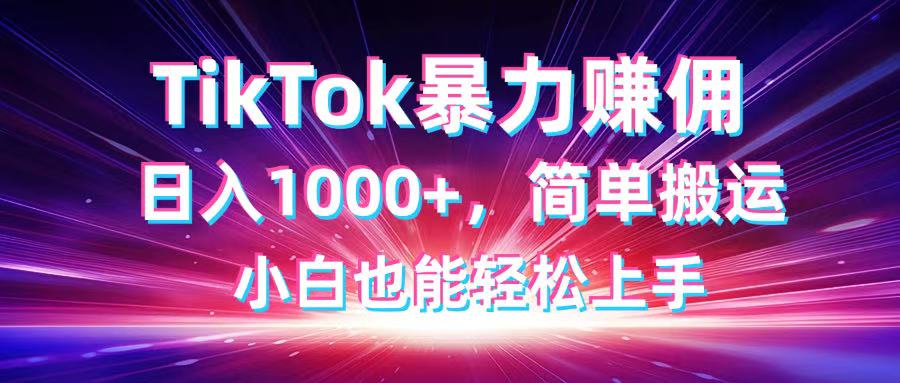 TikTok搬运暴力赚佣，日入1000+，简单搬运，小白也能轻松上手-轻资本网