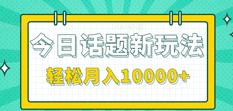 今日话题新玩法，零成本零门槛单条作品百万流量，月入10000+-轻资本网