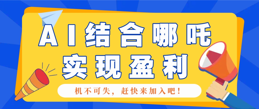 哪咤2爆火，如何利用AI结合哪吒2实现盈利，月收益5000+【附详细教程】-轻资本网