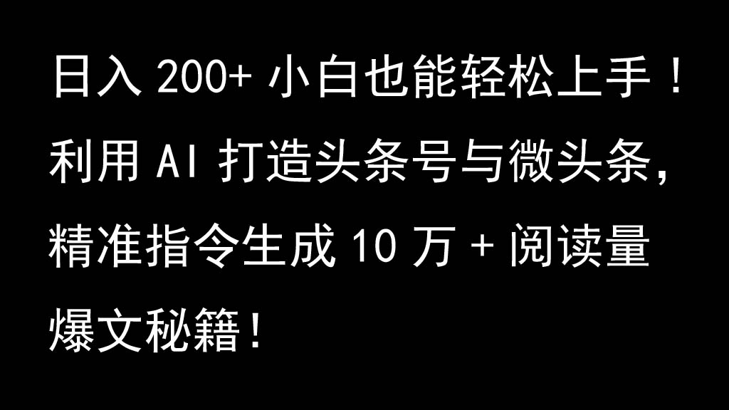 利用AI打造头条号与微头条，精准指令生成10万+阅读量爆文秘籍！日入200+小白也能轻...-轻资本网
