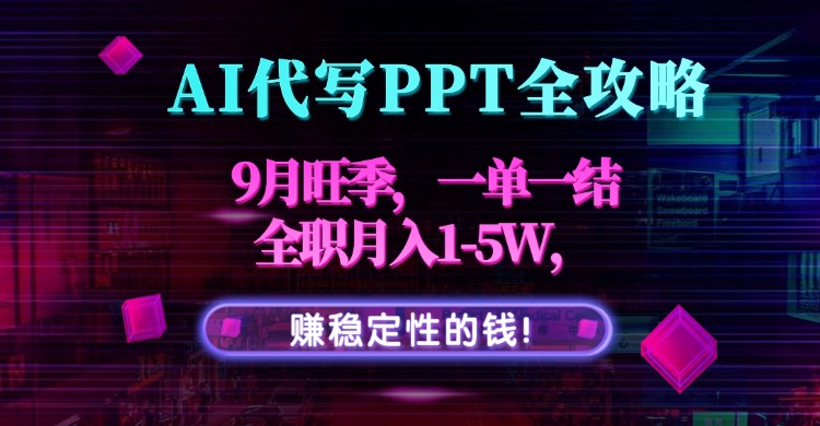 AI代写PPT全攻略，9月旺季，一单一结，全职月入1-5W，赚稳定性的钱！-轻资本网