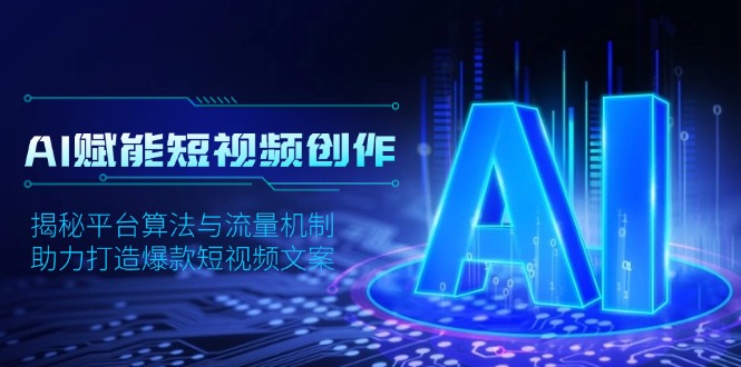 AI赋能短视频创作，揭秘平台算法与流量机制，助力打造爆款短视频文案-轻资本网
