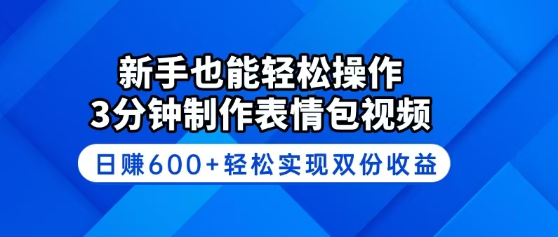 新手也能轻松操作！3分钟制作表情包视频，日赚600+轻松实现双份收益-轻资本网