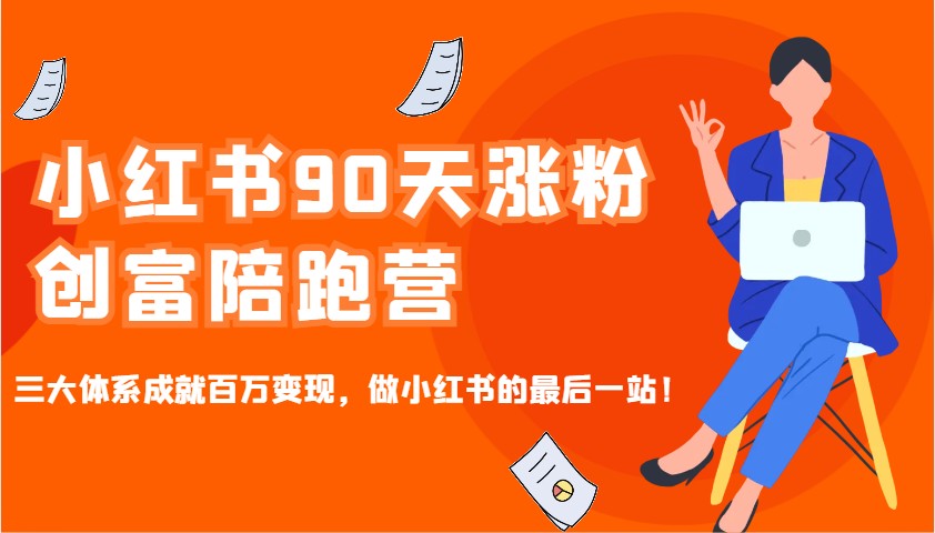 小红书90天涨粉创富陪跑营，三大体系成就百万变现，做小红书的最后一站！-轻资本网
