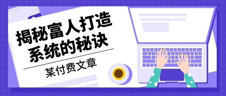 某付费文章：《揭秘富人打造系统的秘诀》-轻资本网