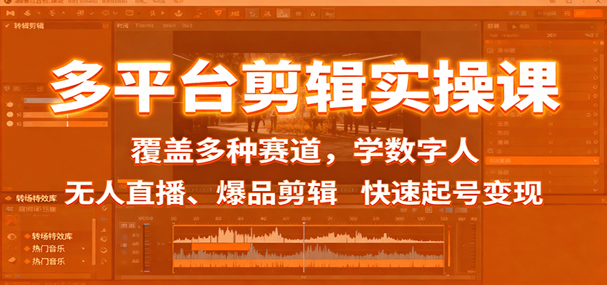 多平台剪辑实操课：覆盖多种赛道，学数字人、无人直播、爆品剪辑，快速起号变现-轻资本网