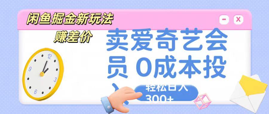 咸鱼掘金新玩法 赚差价 卖爱奇艺会员 0成本投入 轻松日收入300+-轻资本网