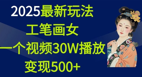 2025最新玩法，工笔画美女，一个视频30万播放变现500+-轻资本网
