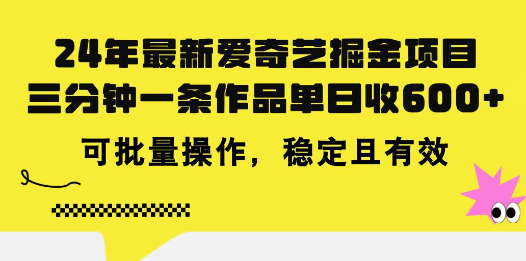 24年 最新爱奇艺掘金项目，三分钟一条作品单日收600+，可批量操作，稳…-轻资本网