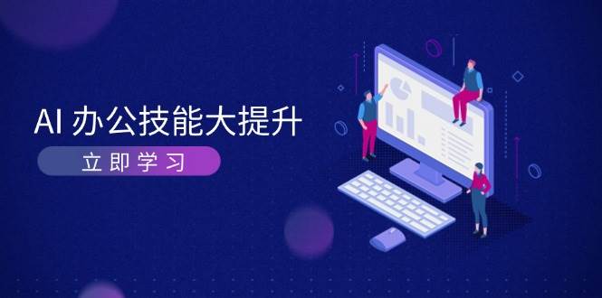 AI办公技能大提升，学习AI绘画、视频生成，让工作变得更高效、更轻松-轻资本网