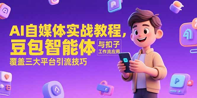 AI自媒体实战教程，豆包智能体与扣子工作流应用，覆盖三大平台引流技巧-轻资本网