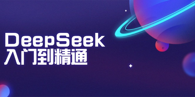 DeepSeek入门到精通：掌握文本生成、知识推理与编程辅助，提升AI应用能力-轻资本网