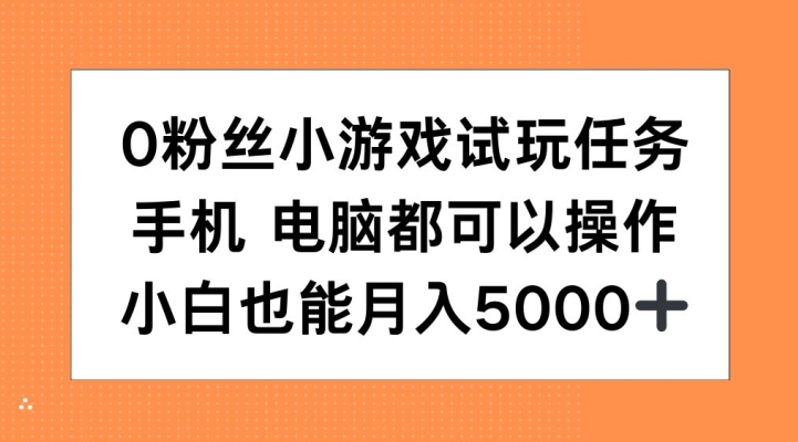 0粉丝小游戏试玩任务，手机电脑都可以操作，小白也能月入5000+【揭秘】-轻资本网