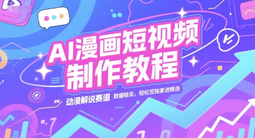 AI漫画短视频制作教程，动漫解说赛道，数据稳定且流量高，轻松签独家进精选-轻资本网