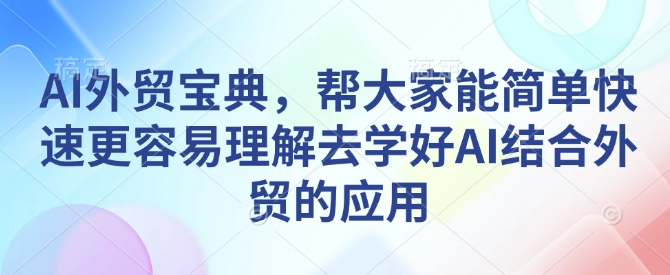 AI外贸宝典，帮大家能简单快速更容易理解去学好AI结合外贸的应用-轻资本网