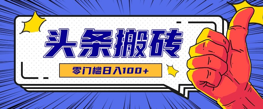 零成本零门槛头条热点搬运术，零门槛日入100+，工具+教程全部附上-轻资本网