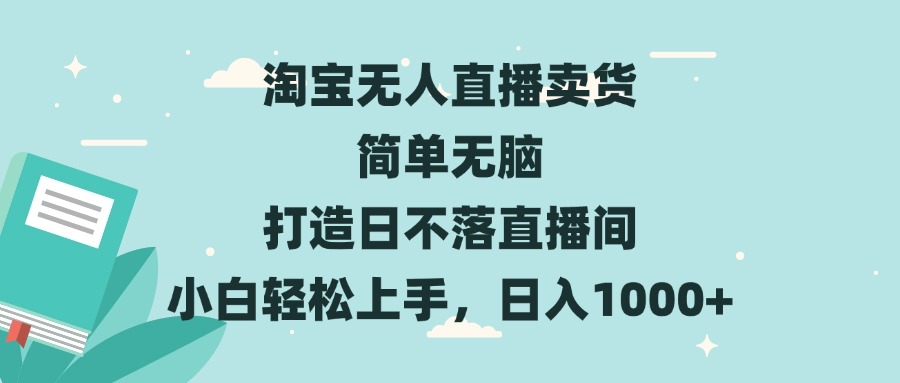 淘宝无人直播卖货 简单无脑 打造日不落直播间 小白轻松上手，日入1000+-轻资本网