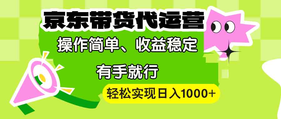 【京东带货代运营】操作简单、收益稳定、有手就行！轻松实现日入1000+-轻资本网