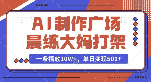 AI制作广场晨练大妈打架，一条播放10W+，单日变现多张【揭秘】-轻资本网