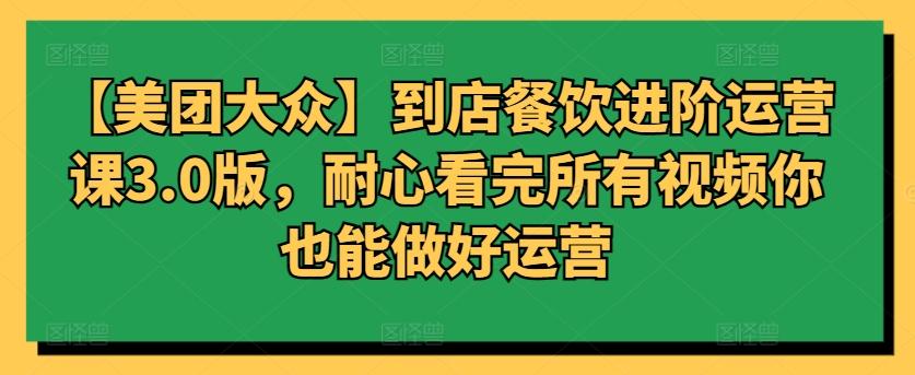 【美团大众】到店餐饮进阶运营课3.0版，耐心看完所有视频你也能做好运营-轻资本网