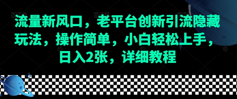 流量新风口，老平台创新引流隐藏玩法，操作简单，小白轻松上手，日入2张，详细教程-轻资本网