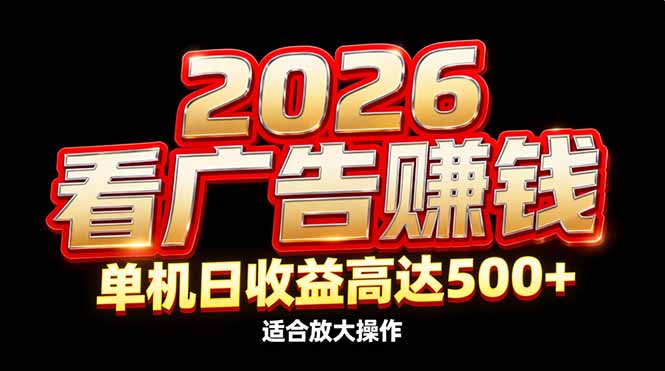 2026隐藏蓝海：看广告赚钱效率升级，单机日收益高达500+，适合放大操作-轻资本网