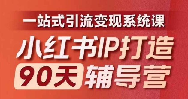 小红书IP打造90天辅导营(第十期)​内容全面升级，一站式引流变现系统课-轻资本网