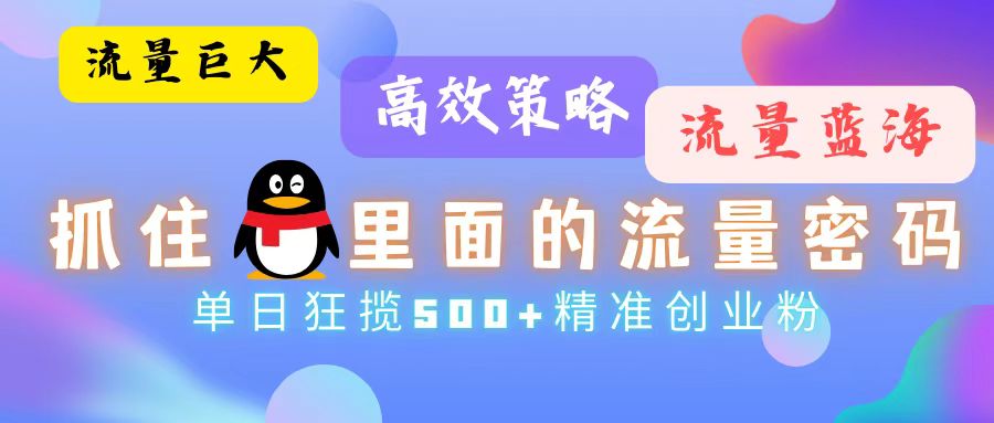 流量蓝海，抓住QQ里面的流量密码！高效策略，单日狂揽500+精准创业粉-轻资本网