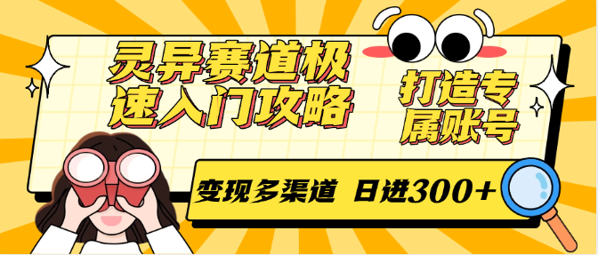 灵异赛道极速入门攻略，打造专属账号，变现多渠道 日进300+-轻资本网