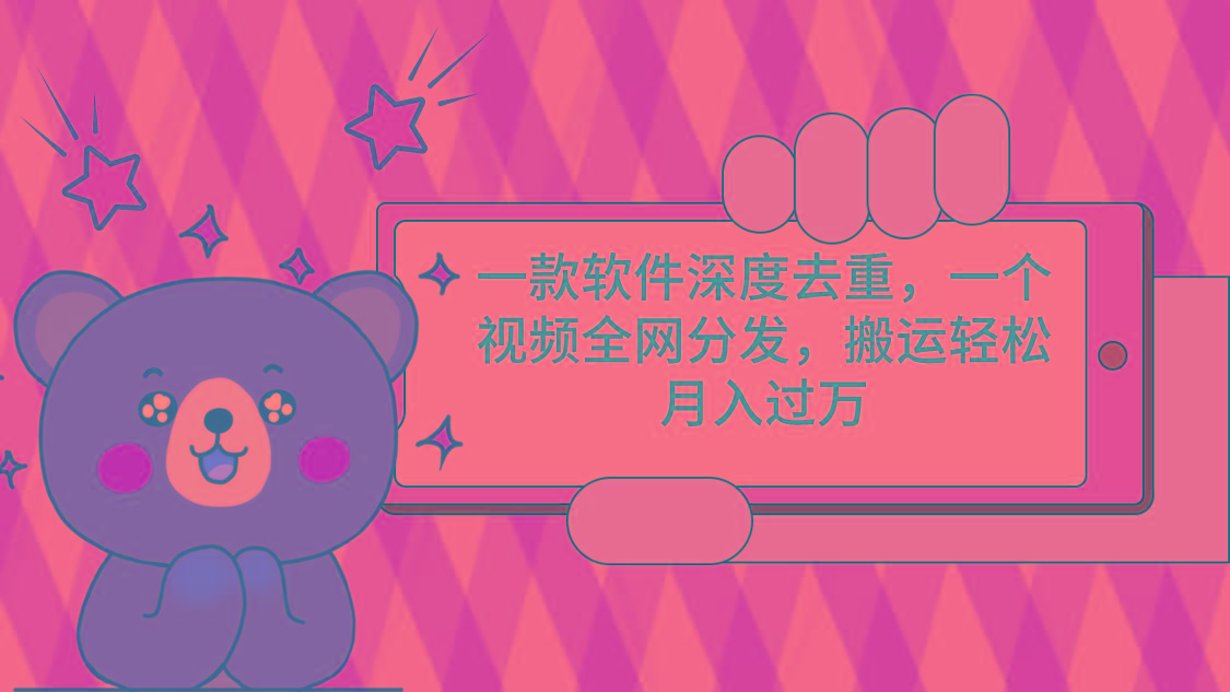 一款软件深度去重，一个视频全网分发，搬运轻松月入过万-轻资本网