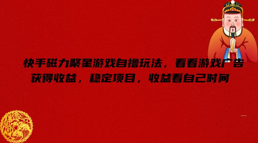 快手磁力聚星游戏自撸玩法，看看游戏广告获得收益，稳定项目，收益看自己时间【揭秘】-轻资本网