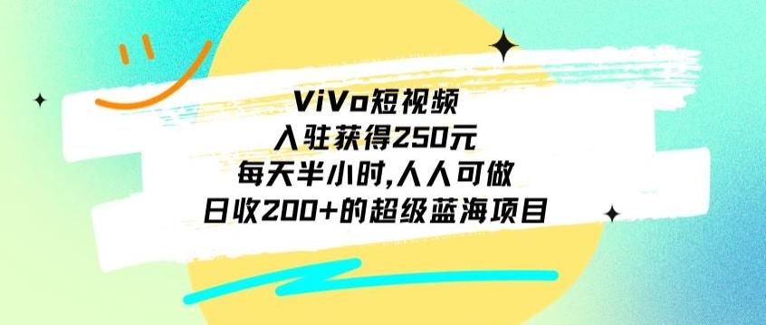 ViVo短视频，入驻获得250元，每天半小时，日收200+的超级蓝海项目，人人可做-轻资本网