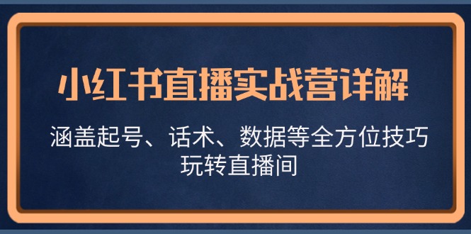 小红书直播实战营详解，涵盖起号、话术、数据等全方位技巧，玩转直播间-轻资本网