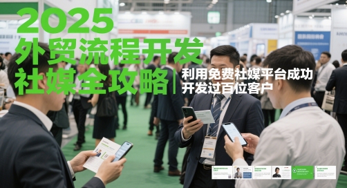 2025外贸流程开发社媒全攻略，利用免费社媒平台成功开发过百位客户-轻资本网