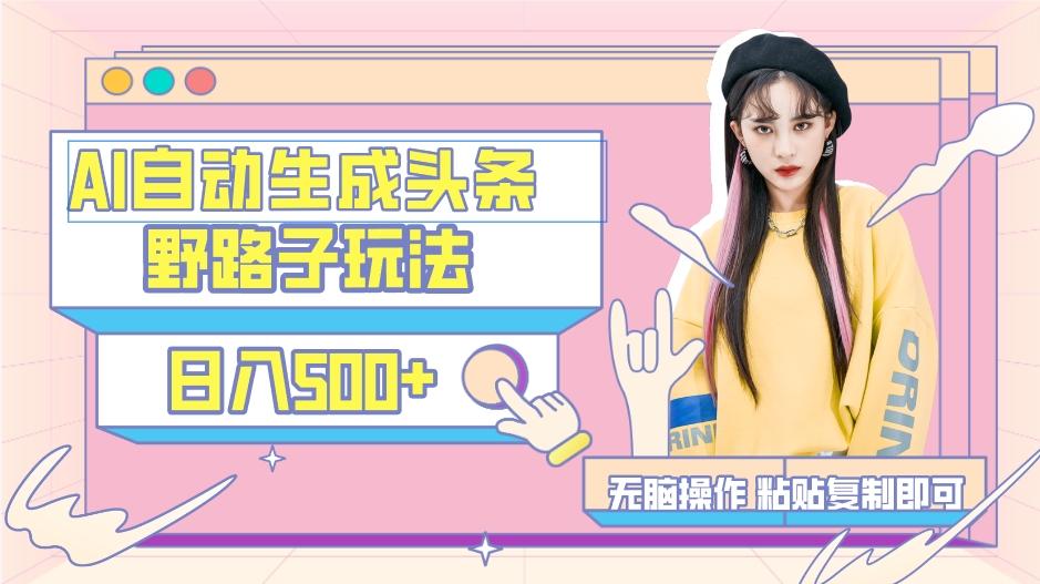 AI自动生成头条，三天必起号，三分钟轻松发布内容，复制粘贴，保姆级教...-轻资本网