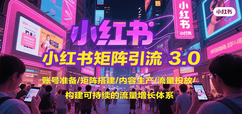 小红书矩阵引流3.0，账号准备/矩阵搭建/内容生产/流量投放/构建可持续的流量增长体系-轻资本网