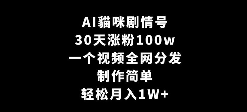 AI貓咪剧情号，30天涨粉100w，制作简单，一个视频全网分发，轻松月入1W+【揭秘】-轻资本网