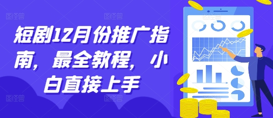 短剧12月份推广指南，最全教程，小白直接上手-轻资本网