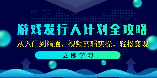 游戏发行人计划全攻略：从入门到精通，视频剪辑实操，轻松变现-轻资本网