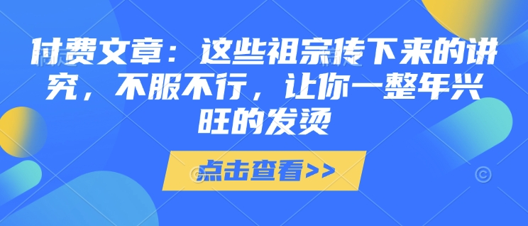 付费文章：这些祖宗传下来的讲究，不服不行，让你一整年兴旺的发烫!(全文收藏)-轻资本网