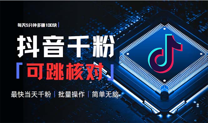 抖音跳核对涨千粉，每天5分钟多赚100元，可批量操作，简单无脑有手就行-轻资本网