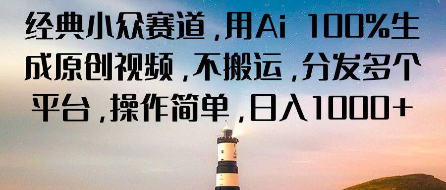 经典小众赛道，用Ai 100%生成原创视频，不搬运，分发多个平台，操作简单，日入1000+-轻资本网