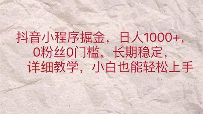 抖音小程序掘金，日人1000+，0粉丝0门槛，长期稳定，小白也能轻松上手-轻资本网