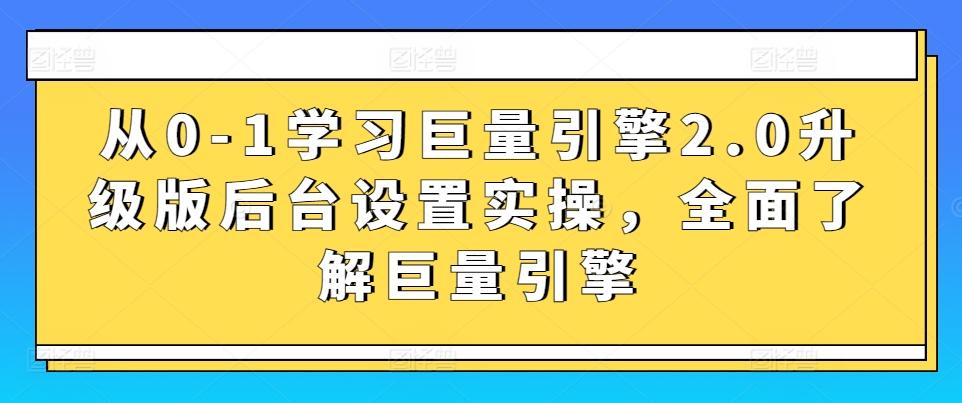 从0-1学习巨量引擎2.0升级版后台设置实操，全面了解巨量引擎-轻资本网