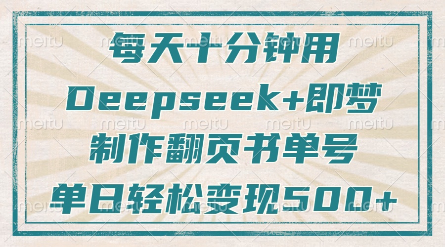 每天十分钟，用Deepseek+即梦，制作翻页书单号，疯狂涨粉，单日变现500+-轻资本网