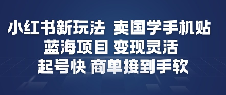小红书新玩法，卖国学手机贴，蓝海项目，变现灵活，起号快，商单接到手软-轻资本网