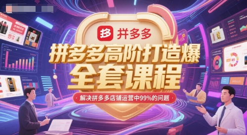 拼多多高阶打造爆款全套课程，解决拼多多店铺运营中99%的问题-轻资本网